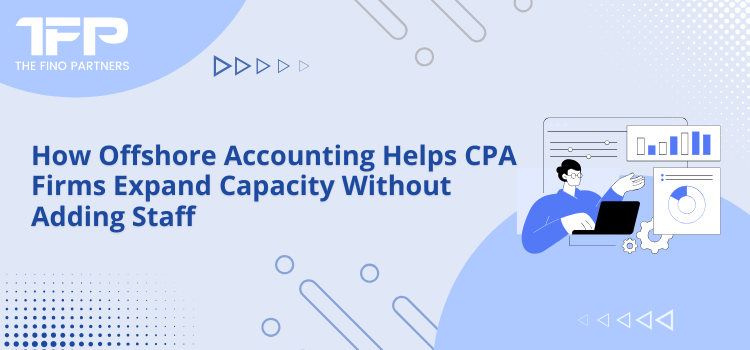 How Offshore Accounting Helps CPA Firms Expand Capacity Without Adding Staff